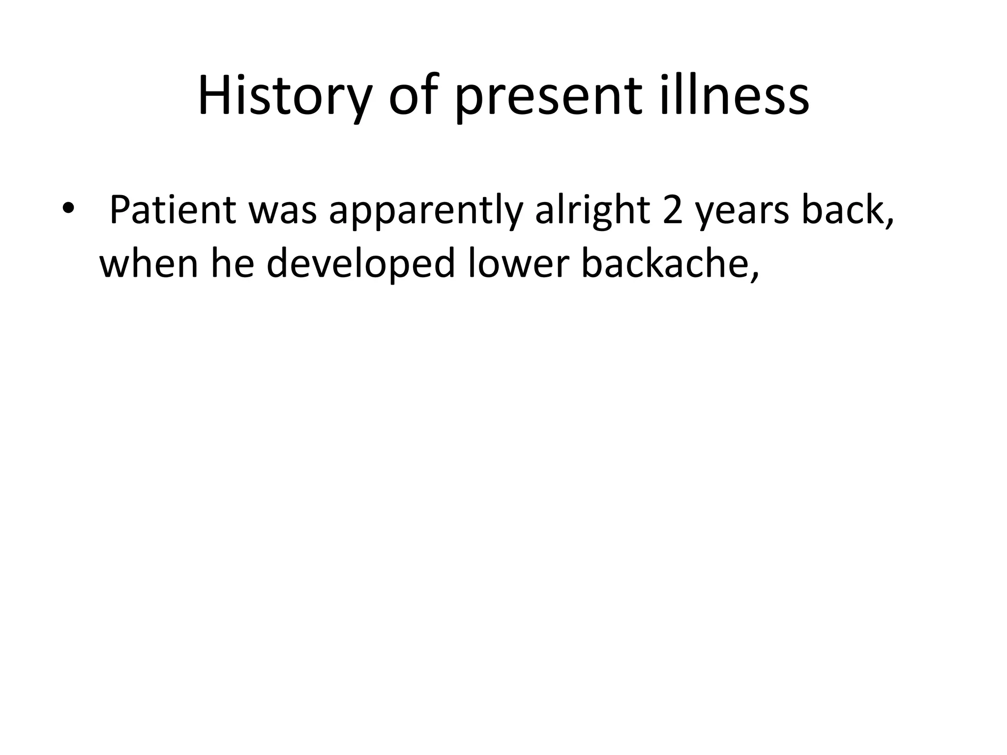 History of present illness
• Patient was apparently alright 2 years back,
when he developed lower backache,
 