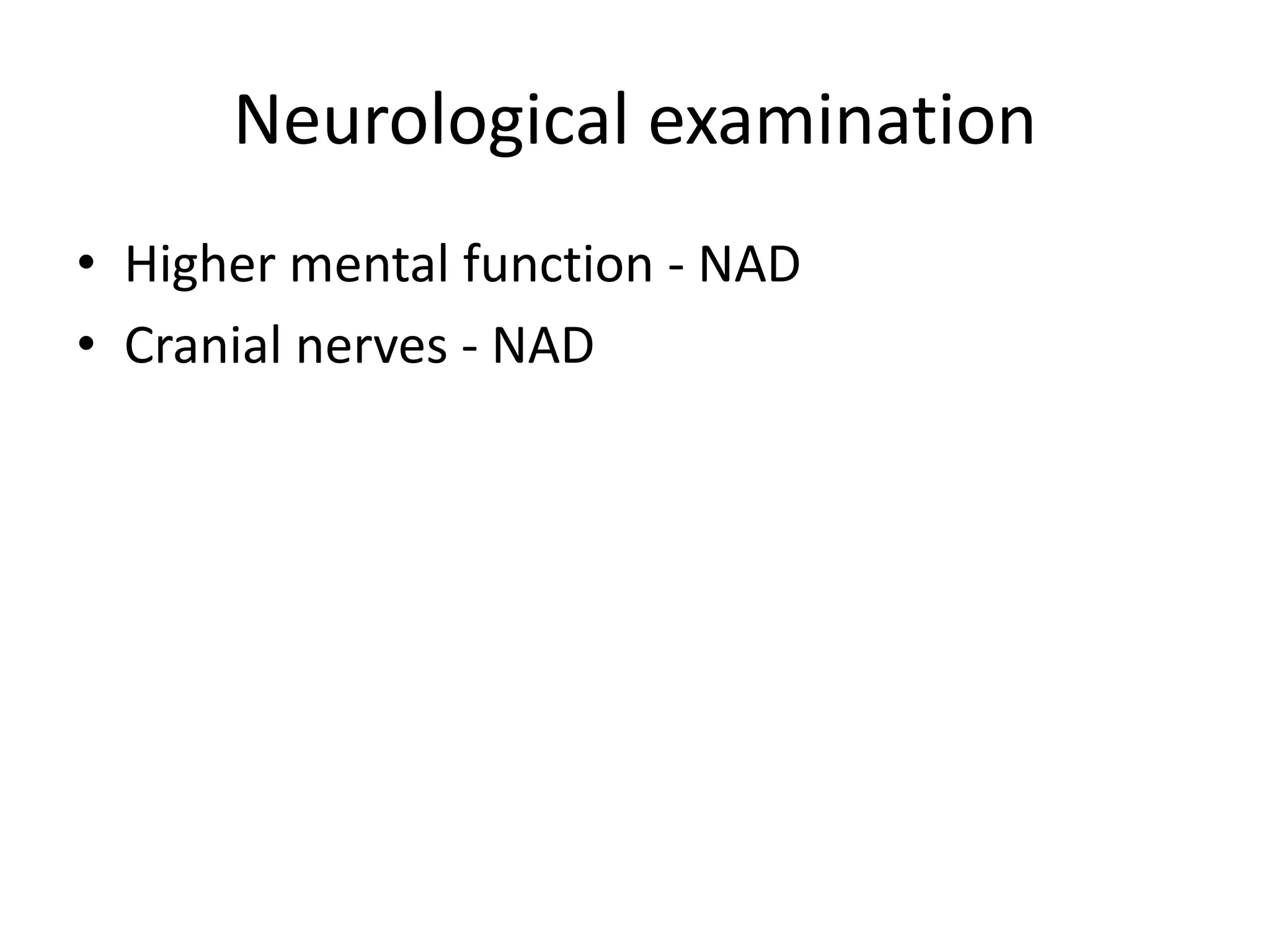 Neurological examination
• Higher mental function - NAD
• Cranial nerves - NAD
 