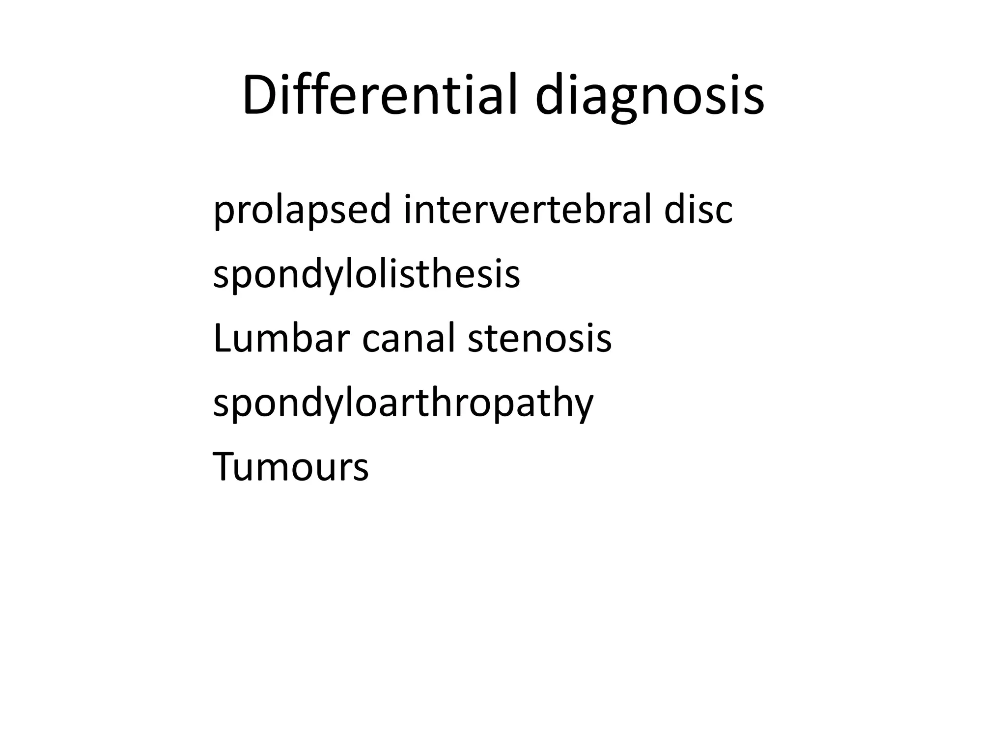 Differential diagnosis
prolapsed intervertebral disc
spondylolisthesis
Lumbar canal stenosis
spondyloarthropathy
Tumours
 