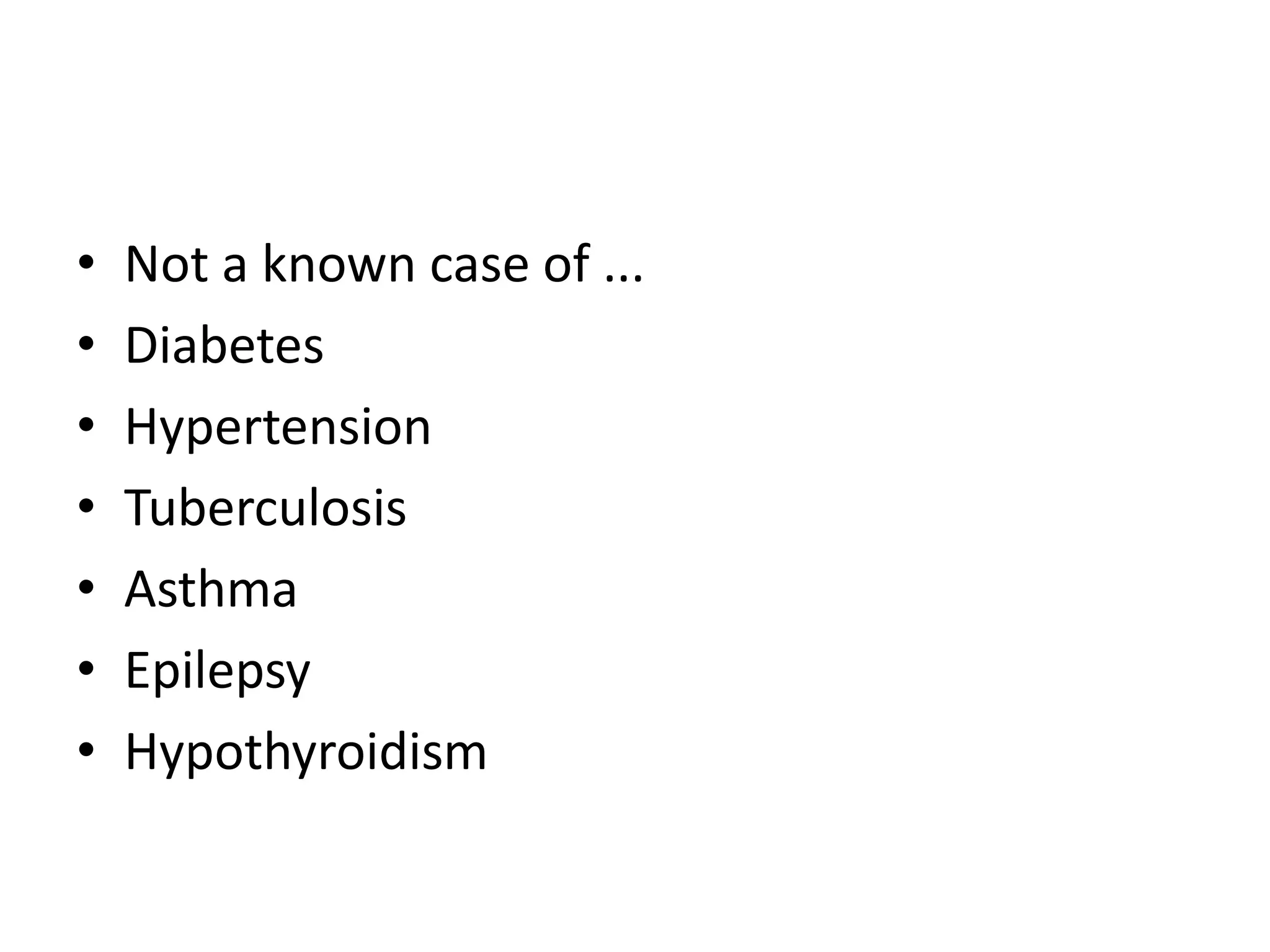 • Not a known case of ...
• Diabetes
• Hypertension
• Tuberculosis
• Asthma
• Epilepsy
• Hypothyroidism
 