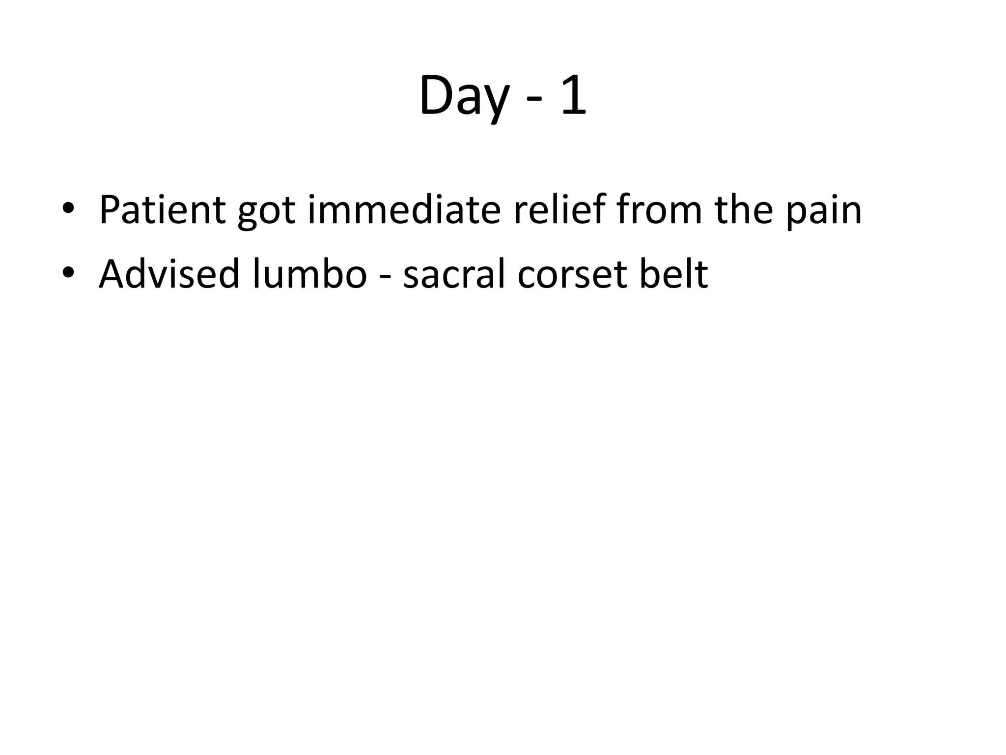 Day - 1
• Patient got immediate relief from the pain
• Advised lumbo - sacral corset belt
 