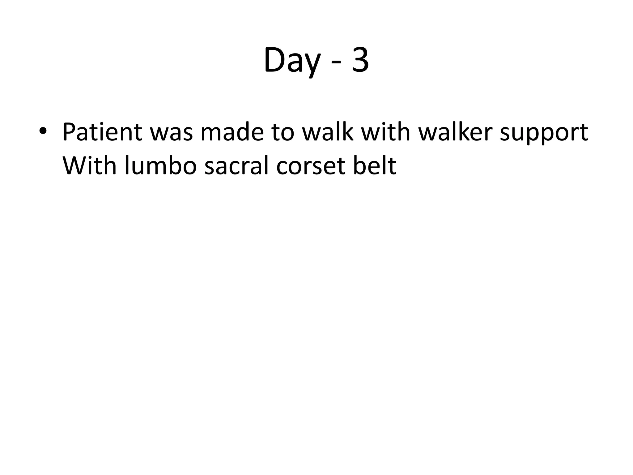 Day - 3
• Patient was made to walk with walker support
With lumbo sacral corset belt
 