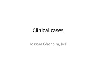 Clinical cases
Hossam Ghoneim, MD
 