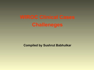 WIROC Clinical Cases Challeneges Compiled by Sushrut Babhulkar 