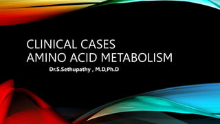 CLINICAL CASES
AMINO ACID METABOLISM
Dr.S.Sethupathy , M.D,Ph.D
 