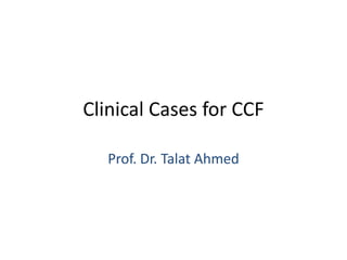 Clinical Cases for CCF

   Prof. Dr. Talat Ahmed
 
