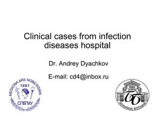 Clinical cases from infection diseases hospital Dr. Andrey Dyachkov E-mail: cd4@inbox.ru 