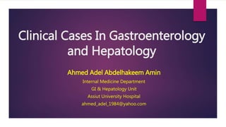 Clinical Cases In Gastroenterology
and Hepatology
Ahmed Adel Abdelhakeem Amin
Internal Medicine Department
GI & Hepatology Unit
Assiut University Hospital
ahmed_adel_1984@yahoo.com
 