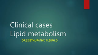 Clinical cases
Lipid metabolism
DR.S.SETHUPATHY, M.D,PH.D
 