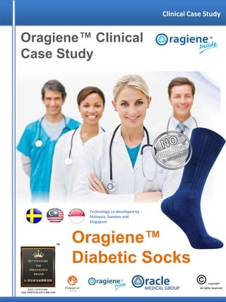 Oragiene™ Clinical
Case Study
Technology co-developed by
Malaysia, Sweden and
Singapore
Clinical Case Study
Oragiene™
Diabetic Socks
MEDICAL GROUP
 