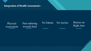 Click to edit Master title style
9
Integration of Health Assessment:-
Physical
Assessment
Pain radiating
towards back
No Edema No Ascites Bruises on
Right Arm
9
 