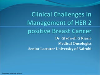 Images are not actual patients. 
Dr. Gladwell G Kiarie 
Medical Oncologist 
Senior Lecturer University of Nairobi 
 