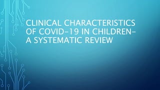 CLINICAL CHARACTERISTICS
OF COVID-19 IN CHILDREN-
A SYSTEMATIC REVIEW
 