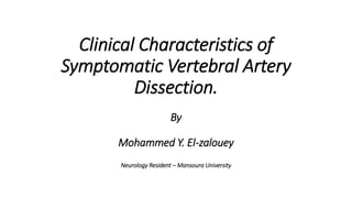 Clinical Characteristics of
Symptomatic Vertebral Artery
Dissection.
By
Mohammed Y. El-zalouey
Neurology Resident – Mansoura University
 