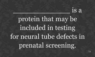 _____________ is a
protein that may be
included in testing
for neural tube defects in
prenatal screening.
1a

 