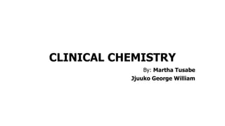 CLINICAL CHEMISTRY
By: Martha Tusabe
Jjuuko George William
 