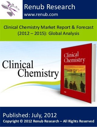 Clinical Chemistry Market Report & Forecast
(2012 – 2015): Global Analysis
Renub Research
www.renub.com
Published: July, 2012
Copyright © 2012 Renub Research – All Rights Reserved
 