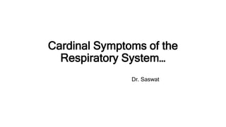 Cardinal Symptoms of the
Respiratory System…
Dr. Saswat
 