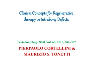 Clinical Concepts for Regenerative
therapy in Intrabony Defects
PIERPAOLO CORTELLINI &
MAURIZIO S. TONETTI
Periodontology 2000, Vol. 68, 2015, 282–307
 