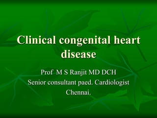 Clinical congenital heart
disease
Prof M S Ranjit MD DCH
Senior consultant paed. Cardiologist
Chennai.
 