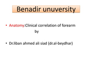 • Anatomy:Clinical correlation of forearm
by
• Dr.liban ahmed ali siad (dr.al-beydhar)
Benadir unuversity
 