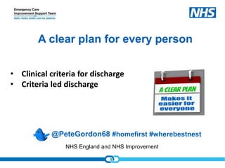 NHS England and NHS Improvement
A clear plan for every person
• Clinical criteria for discharge
• Criteria led discharge
@PeteGordon68 #homefirst #wherebestnest
 
