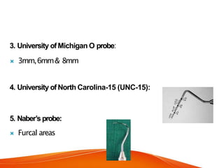 3. University ofMichigan O probe:
 3mm,6mm& 8mm
4. University ofNorth Carolina-15 (UNC-15):
5. Naber’sprobe:
 Furcal areas
 