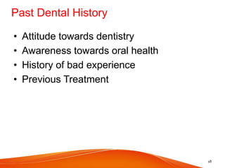 Past Dental History
• Attitude towards dentistry
• Awareness towards oral health
• History of bad experience
• Previous Treatment
18
 