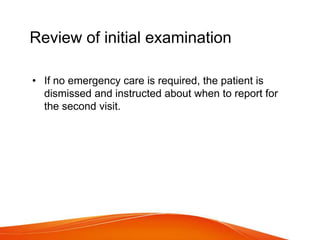 Review of initial examination
• If no emergency care is required, the patient is
dismissed and instructed about when to report for
the second visit.
 