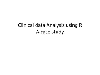 Clinical data Analysis using R 
A case study 
 