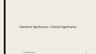Statistical Significance ≠ Clinical Significance
Dr SB Bhattacharyya© 13
 