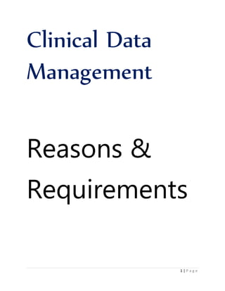 1 | P a g e
Clinical Data
Management
Reasons &
Requirements
 