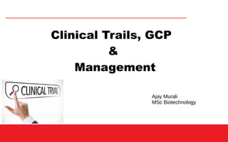 Clinical Trails, GCP
&
Management
Ajay Murali
MSc Biotechnology
 