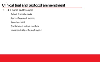 Clinical trial and protocol ammendment
●
14 -Finance and Insurance
– Budget, financial aspects
– Source of economic support
– Subject payment
– Reimbursment to team members
– Insurance details of the study subject
 