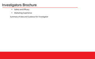 Investigators Brochure
●
Safety and Efficacy
●
Marketing Experience
Summary of data and Guidance for Investigator
 
