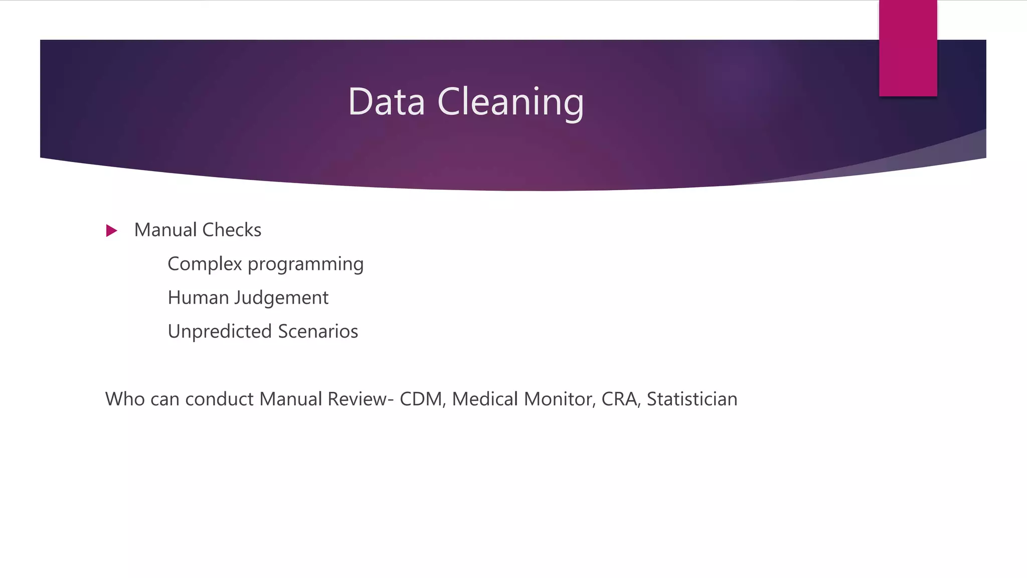 Data Cleaning
 Manual Checks
Complex programming
Human Judgement
Unpredicted Scenarios
Who can conduct Manual Review- CDM, Medical Monitor, CRA, Statistician
 