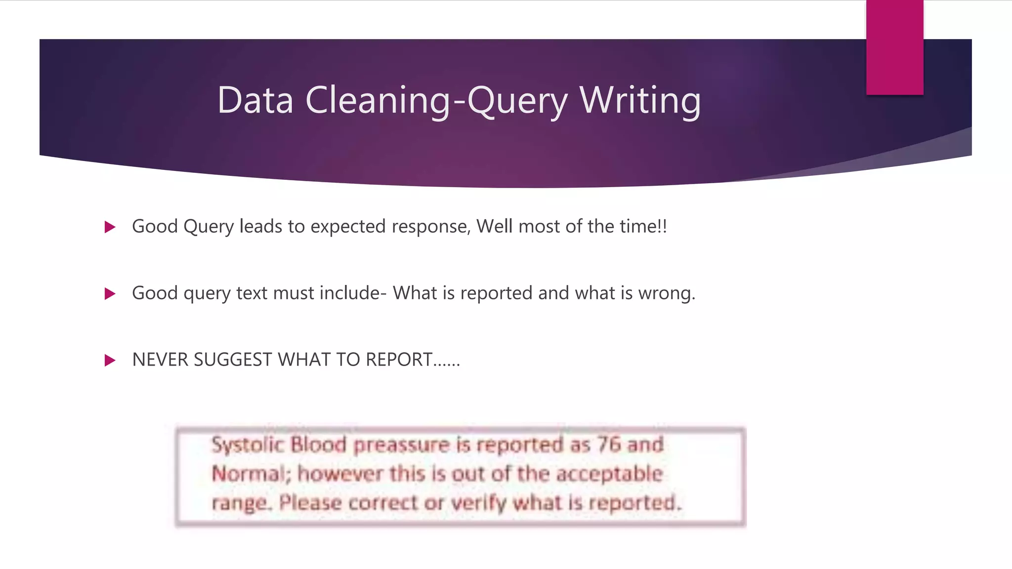 Data Cleaning-Query Writing
 Good Query leads to expected response, Well most of the time!!
 Good query text must include- What is reported and what is wrong.
 NEVER SUGGEST WHAT TO REPORT……
 