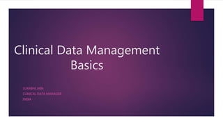Clinical Data Management
Basics
SURABHI JAIN
CLINICAL DATA MANAGER
INDIA
 