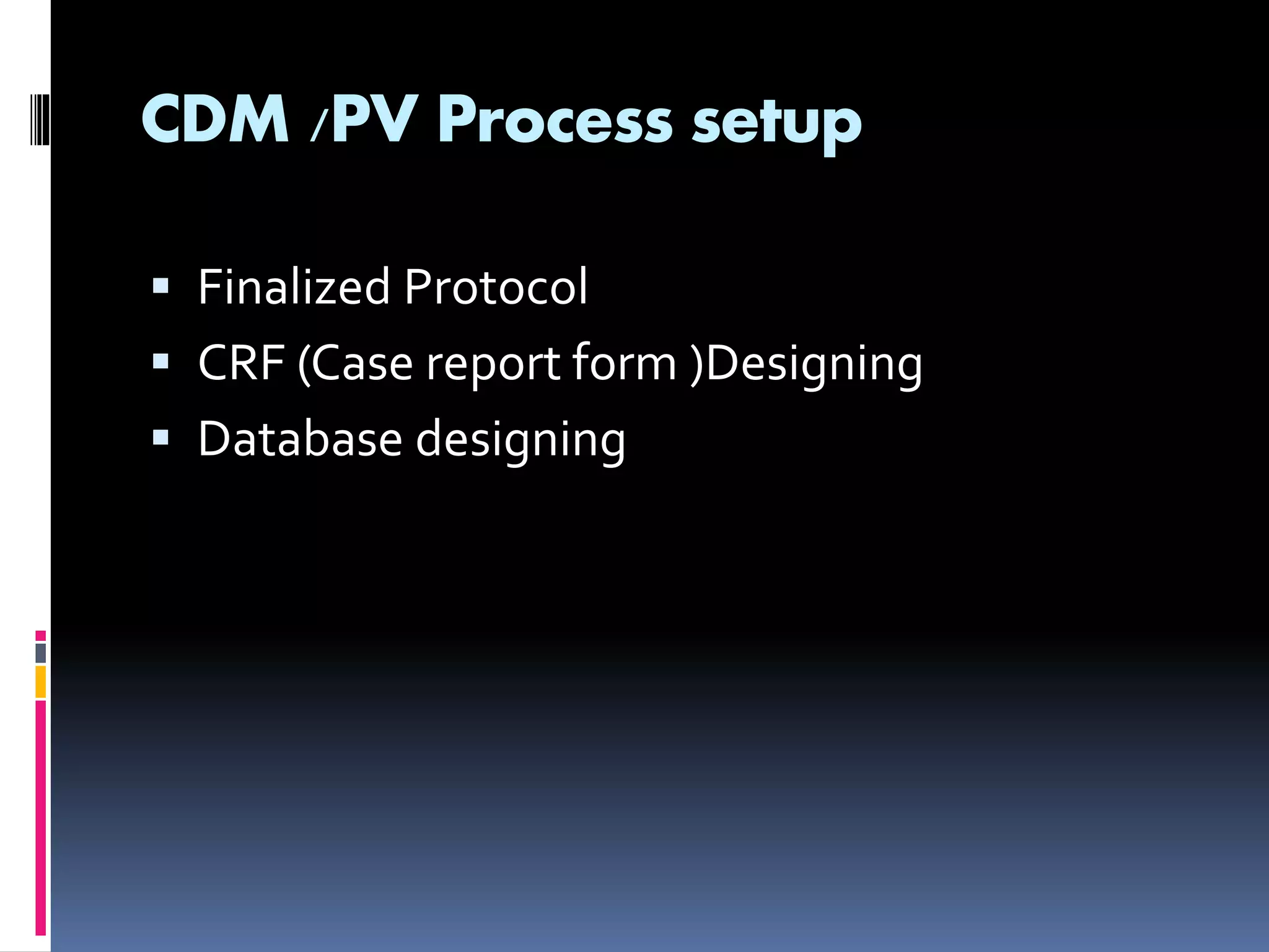 CDM /PV Process setup
Finalized Protocol
CRF (Case report form )Designing
Database designing