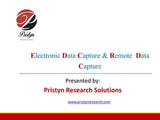 Electronic Data Capture & Remote Data
Capture
Presented by:
Pristyn Research Solutions
www.pristynresearch.com
 