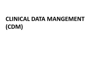 CLINICAL DATA MANGEMENT
(CDM)
 