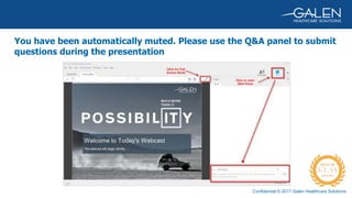 Confidential © 2017 Galen Healthcare Solutions
You have been automatically muted. Please use the Q&A panel to submit
questions during the presentation
 