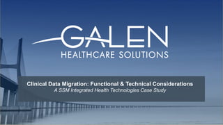 Clinical Data Migration: Functional & Technical Considerations
A SSM Integrated Health Technologies Case Study
 