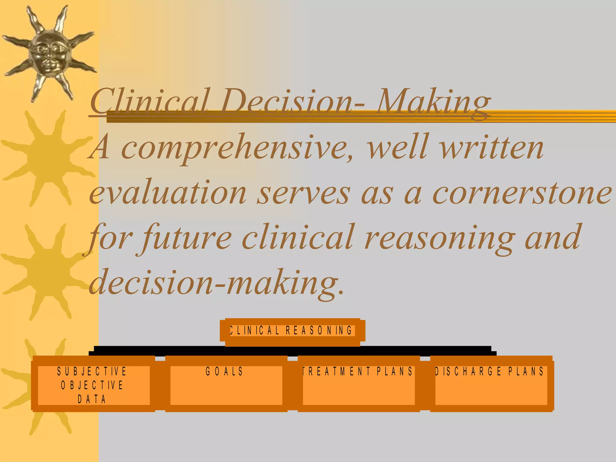 Clinical Decision- Making A comprehensive, well written evaluation serves as a cornerstone for future clinical reasoning and decision-making. 