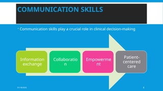 01/18/2025 8
COMMUNICATION SKILLS
 Communication skills play a crucial role in clinical decision-making
Information
exchange
Collaboratio
n
Empowerme
nt
Patient-
centered
care
 