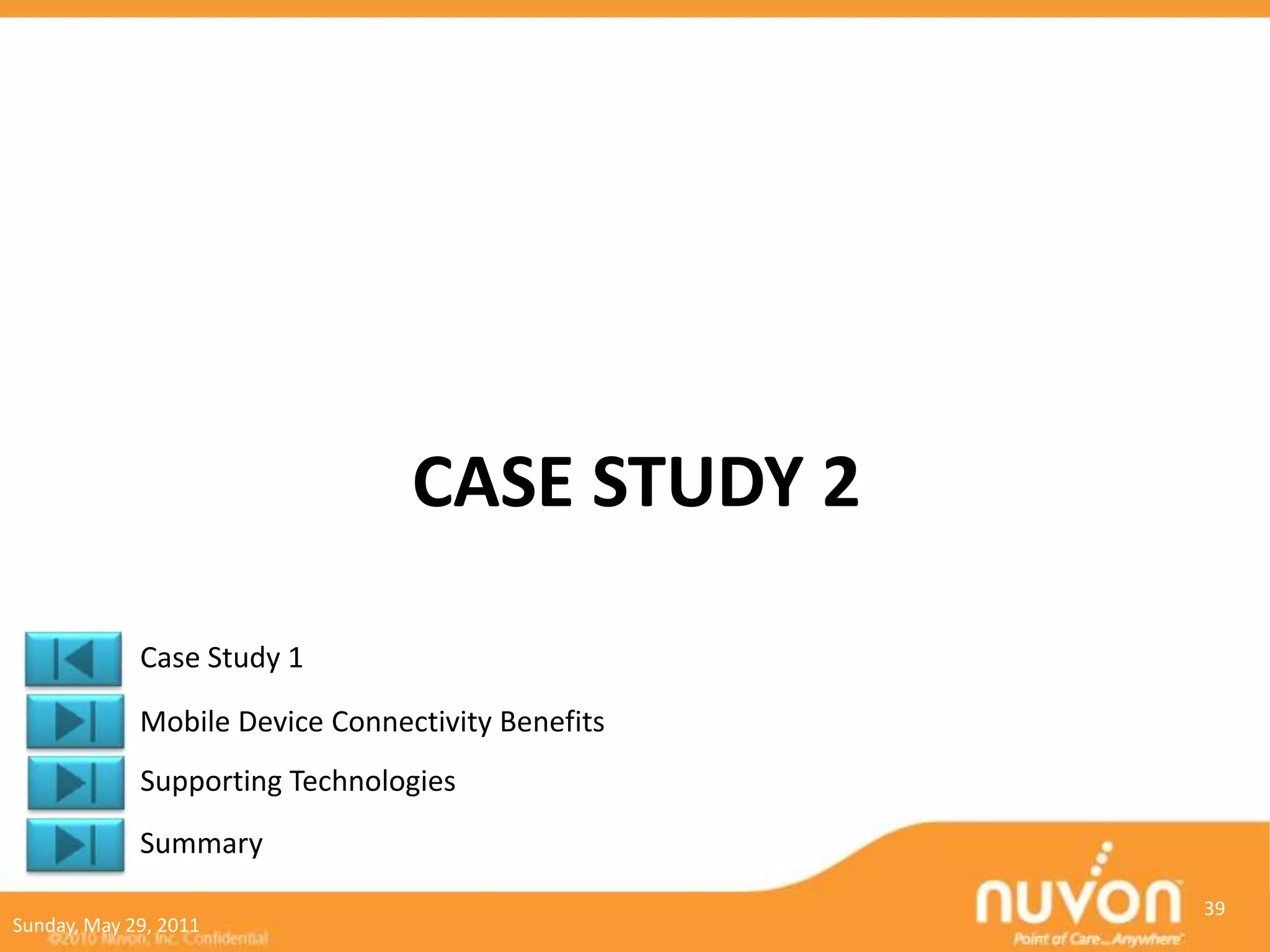 CASE STUDY 2

             Case Study 1

             Mobile Device Connectivity Benefits
             Supporting Technologies
             Summary
                                                   39
Sunday, May 29, 2011
 