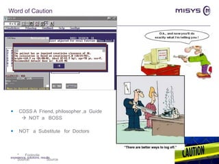 Word of Caution CDSS A  Friend, philosopher ,a  Guide    NOT  a  BOSS  NOT  a  Substitute  for  Doctors experience, solutions, results 
