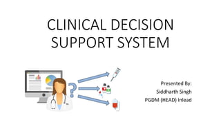 CLINICAL DECISION
SUPPORT SYSTEM
Presented By:
Siddharth Singh
PGDM (HEAD) Inlead
 