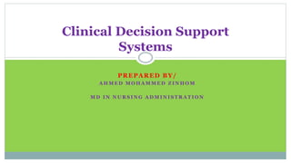 PREPARED BY/
A H M E D M O H A M M E D Z I N H O M
M D I N N U R S I N G A D M I N I S T R A T I O N
Clinical Decision Support
Systems
 