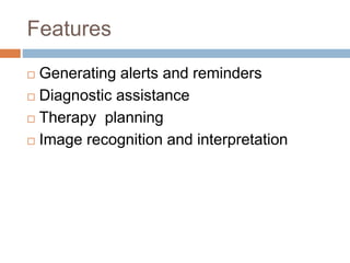 Features
 Generating alerts and reminders
 Diagnostic assistance
 Therapy planning
 Image recognition and interpretation
 